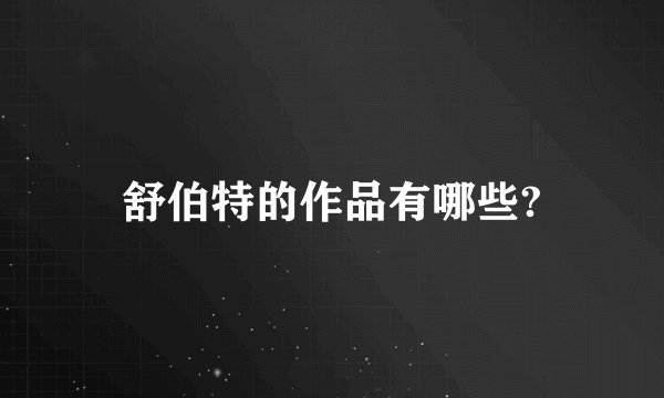 舒伯特的作品有哪些?