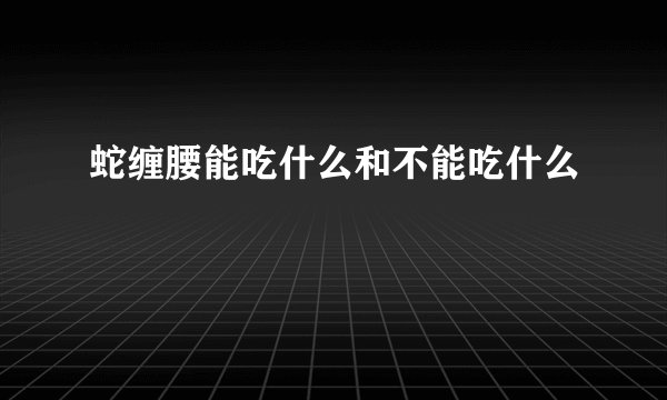 蛇缠腰能吃什么和不能吃什么