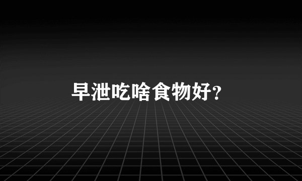 早泄吃啥食物好？