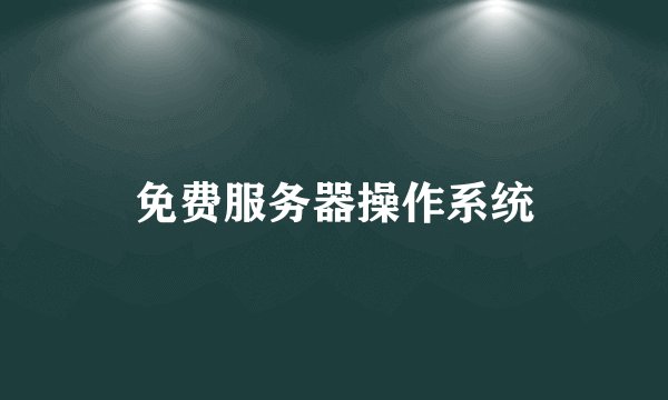 免费服务器操作系统