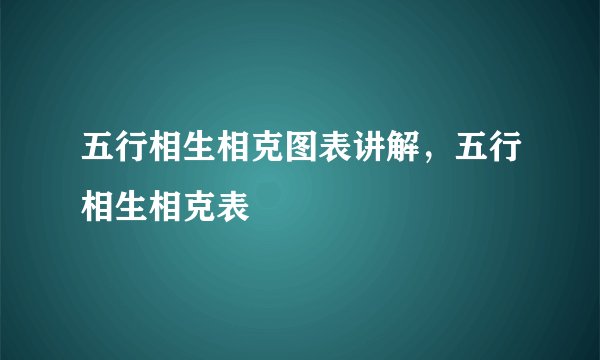 五行相生相克图表讲解，五行相生相克表