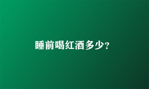 睡前喝红酒多少？