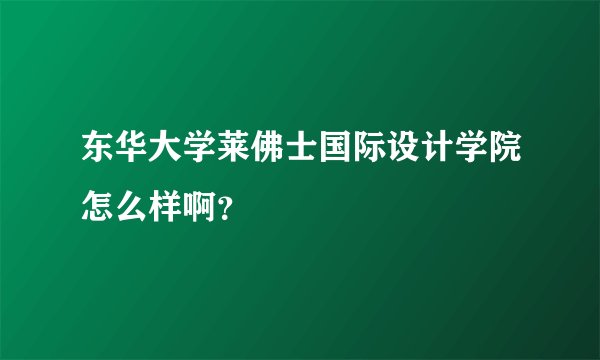 东华大学莱佛士国际设计学院怎么样啊?