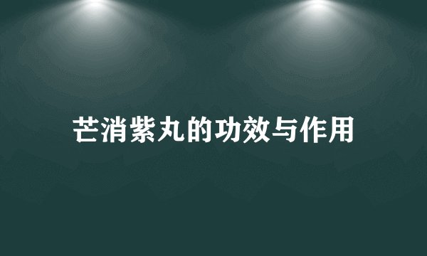 芒消紫丸的功效与作用