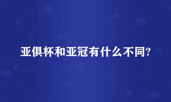亚俱杯和亚冠有什么不同?