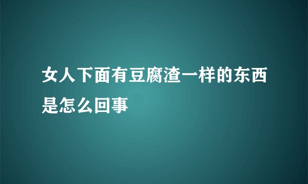 女人下面有豆腐渣一样的东西是怎么回事