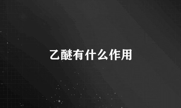 乙醚有什么作用