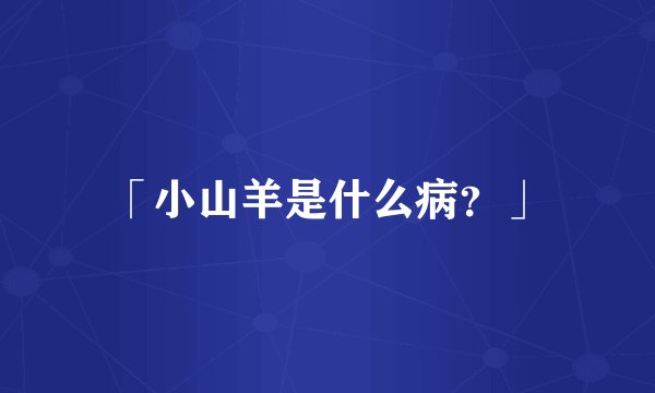 「小山羊是什么病？」