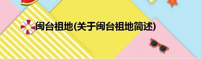 闽台祖地(关于闽台祖地简述)