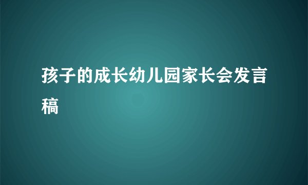孩子的成长幼儿园家长会发言稿