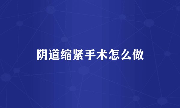 阴道缩紧手术怎么做