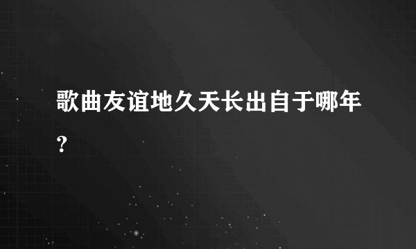 歌曲友谊地久天长出自于哪年？