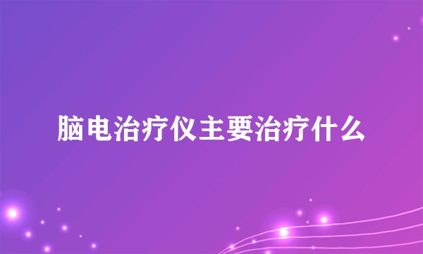 脑电治疗仪主要治疗什么