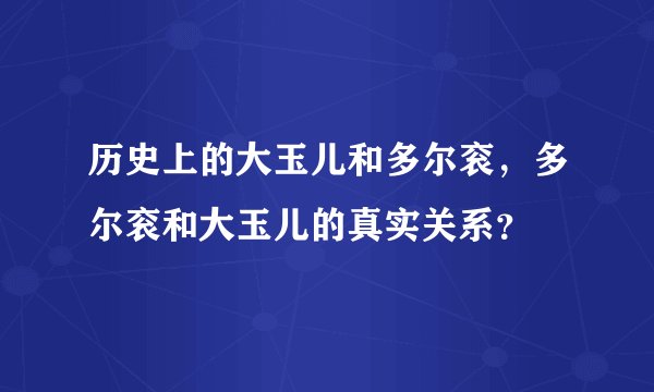 历史上的大玉儿和多尔衮,多尔衮和大玉儿的真实关系?