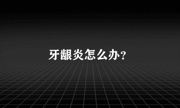牙龈炎怎么办？