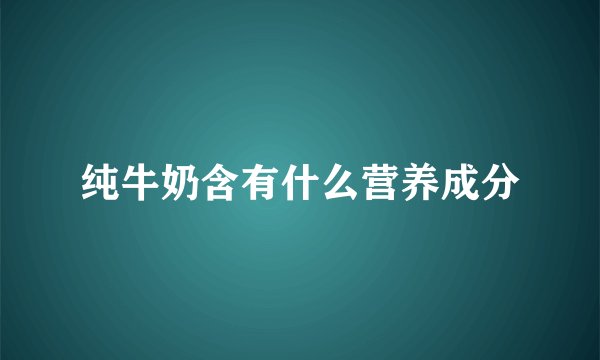 纯牛奶含有什么营养成分