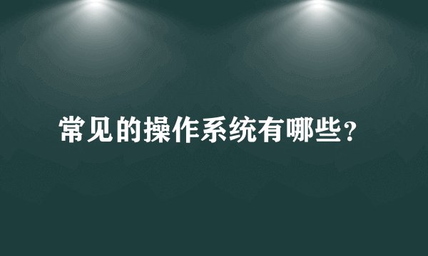 常见的操作系统有哪些?