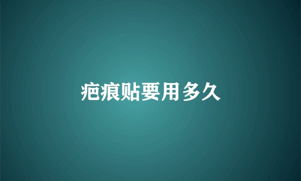 疤痕贴要用多久