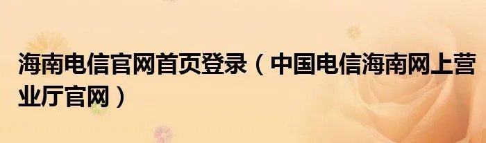 海南电信官网首页登录（中国电信海南网上营业厅官网）