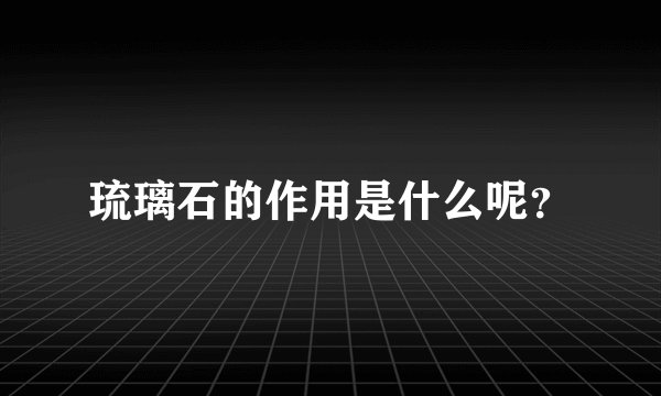 琉璃石的作用是什么呢？