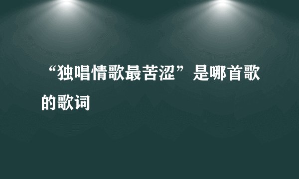 “独唱情歌最苦涩”是哪首歌的歌词