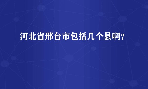 河北省邢台市包括几个县啊?