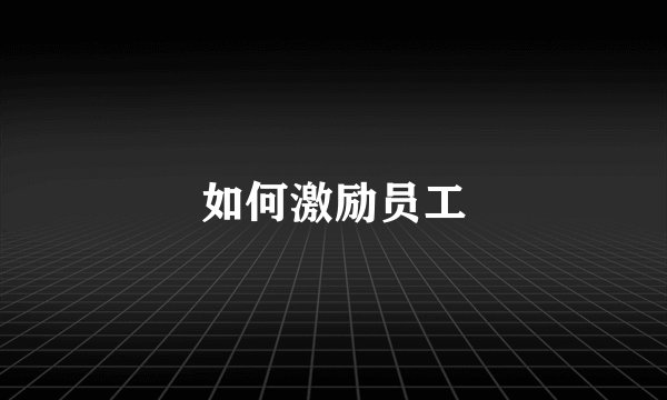如何激励员工