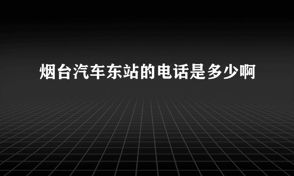 烟台汽车东站的电话是多少啊