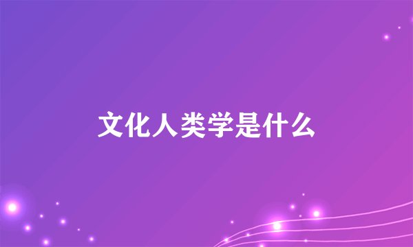 文化人类学是什么