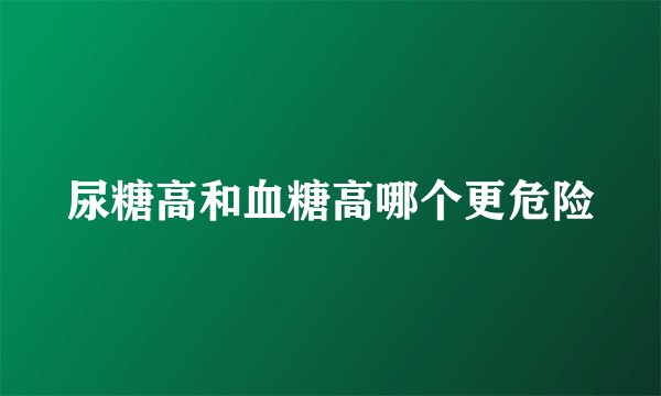 尿糖高和血糖高哪个更危险