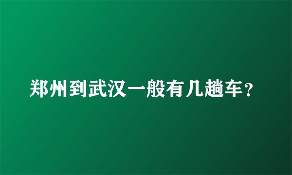 郑州到武汉一般有几趟车?