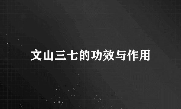 文山三七的功效与作用