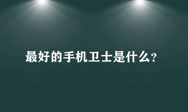 最好的手机卫士是什么?