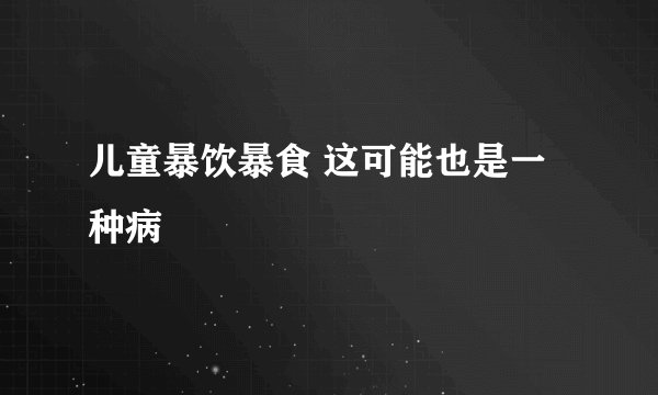 儿童暴饮暴食 这可能也是一种病