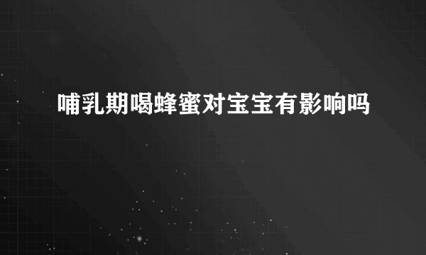 哺乳期喝蜂蜜对宝宝有影响吗