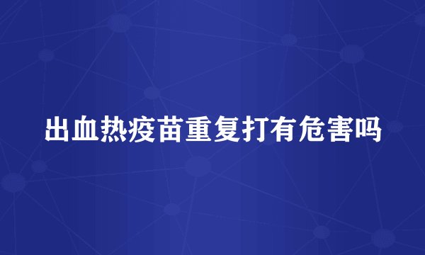 出血热疫苗重复打有危害吗