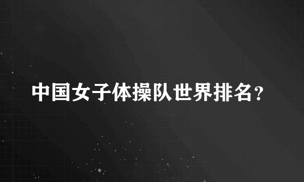 中国女子体操队世界排名？