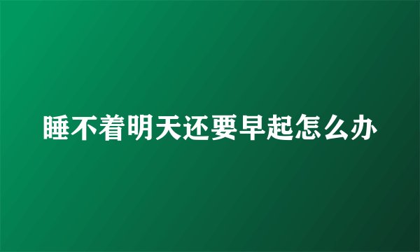 睡不着明天还要早起怎么办