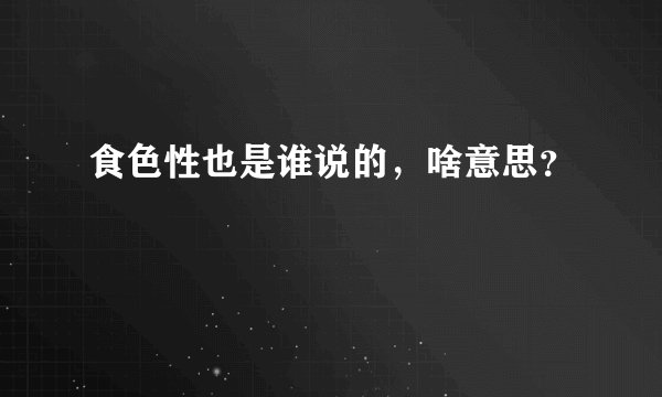 食色性也是谁说的，啥意思？
