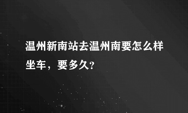 温州新南站去温州南要怎么样坐车,要多久?