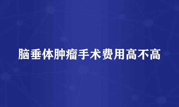 脑垂体肿瘤手术费用高不高