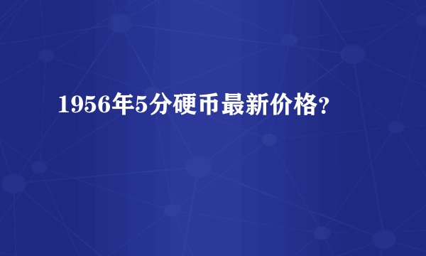 1956年5分硬币最新价格？