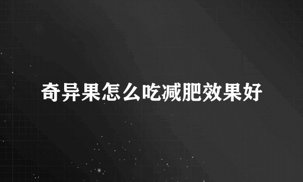 奇异果怎么吃减肥效果好