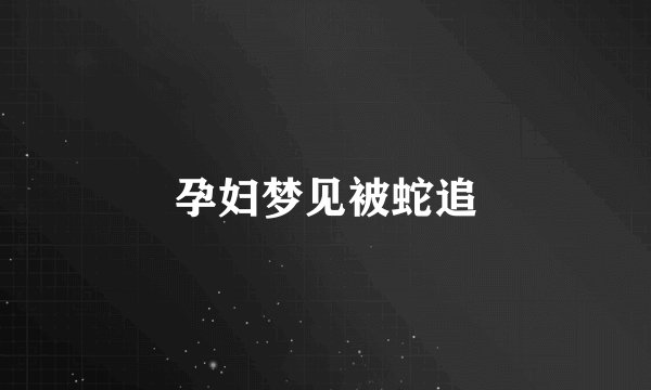 孕妇梦见被蛇追