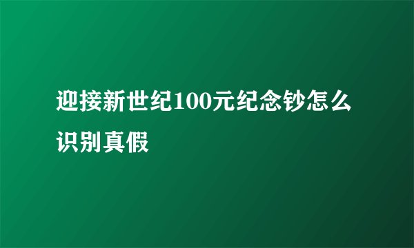 迎接新世纪100元纪念钞怎么识别真假