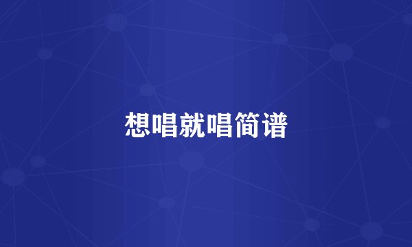 想唱就唱简谱