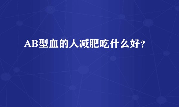 AB型血的人减肥吃什么好？