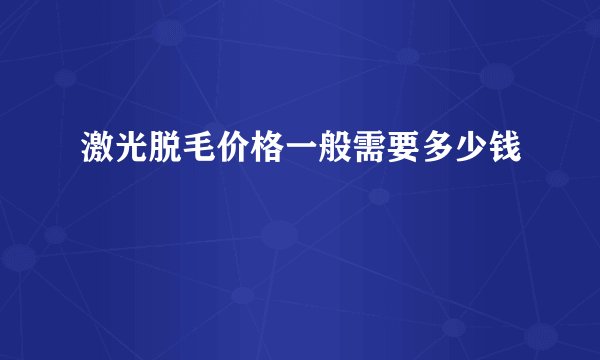 激光脱毛价格一般需要多少钱