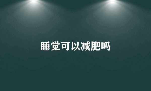 睡觉可以减肥吗