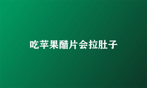 吃苹果醋片会拉肚子